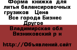 Форма “книжка“ для литья балансировочных грузиков › Цена ­ 16 000 - Все города Бизнес » Другое   . Владимирская обл.,Вязниковский р-н